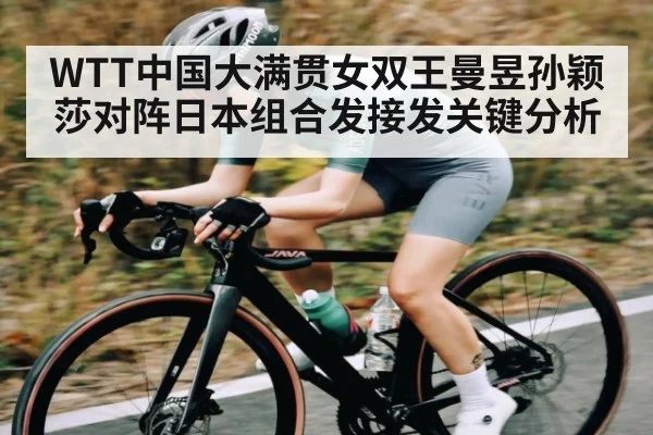 WTT中国大满贯女双王曼昱孙颖莎对阵日本组合发接发关键分析